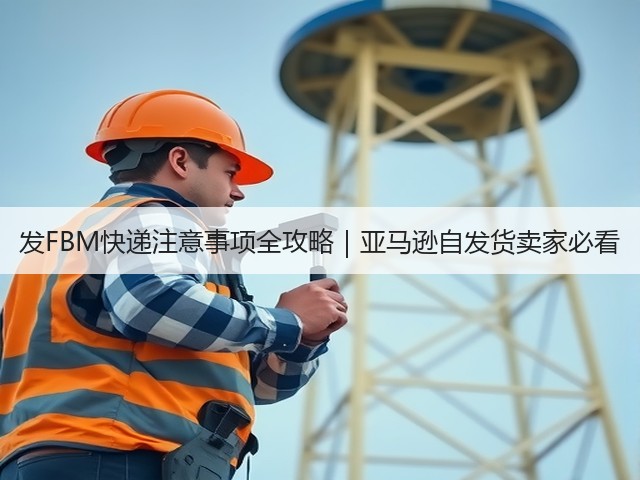 发FBM快递注意事项全攻略|亚马逊自发货卖家必看(图1) 发FBM快递注意事项全攻略|亚马逊自发货卖家必看(图1)