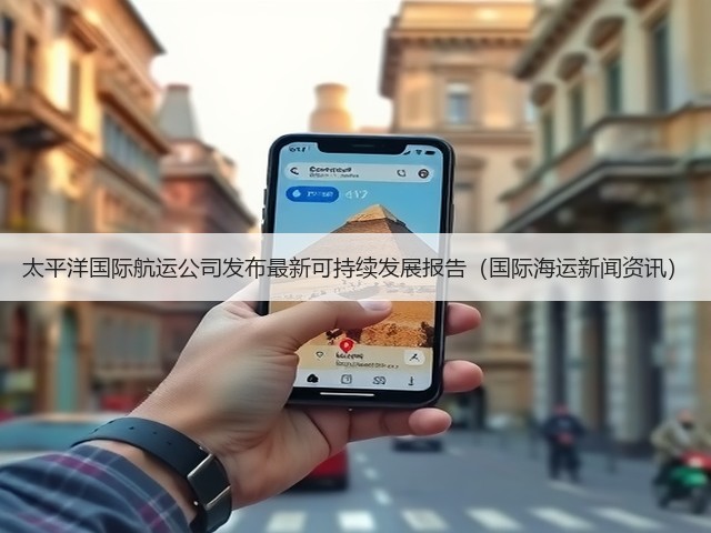 太平洋国际航运公司发布最新可持续发展报告(国际海运新闻资讯)(图3) 太平洋国际航运公司发布最新可持续发展报告(国际海运新闻资讯)(图3)
