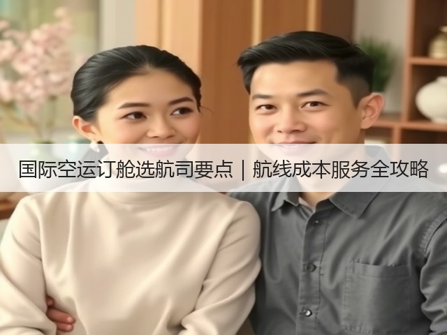 国际空运订舱选航司要点|航线成本服务全攻略(图2) 国际空运订舱选航司要点|航线成本服务全攻略(图2)