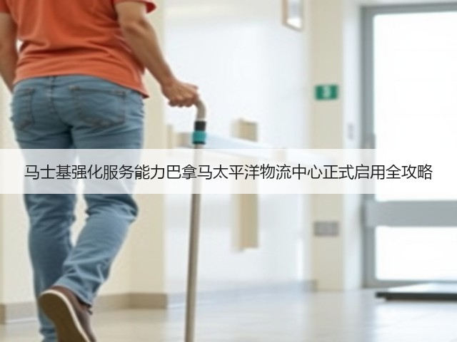 马士基强化服务能力巴拿马太平洋物流中心正式启用全攻略(图1)