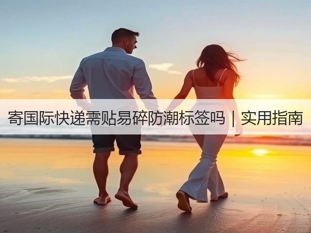 寄国际快递需贴易碎防潮标签吗｜实用指南(图1)