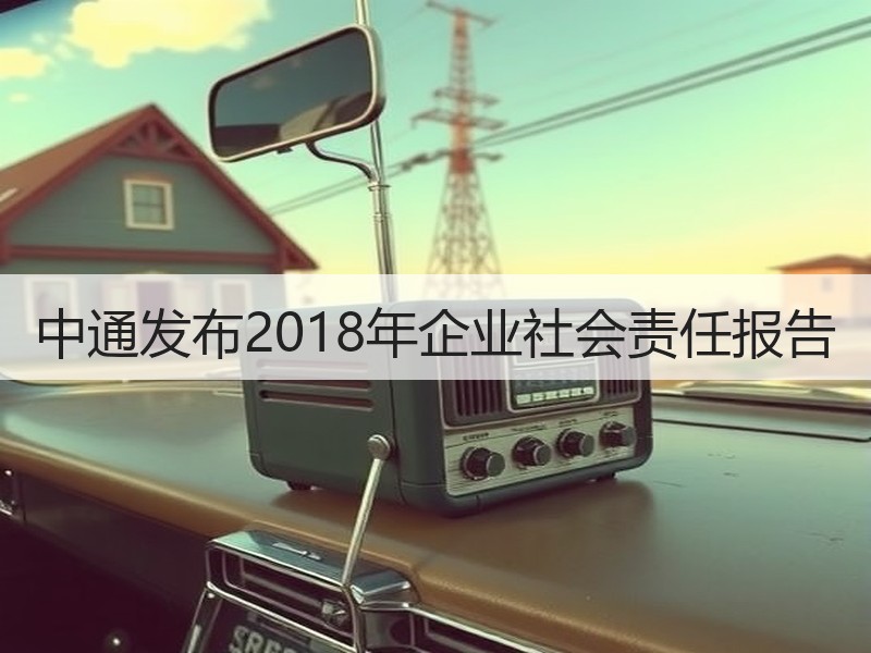 中通发布2018年企业社会责任报告 中通发布2018年企业社会责任报告