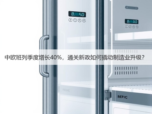 中欧班列季度增长40%，通关新政如何撬动制造业升级？(图3)