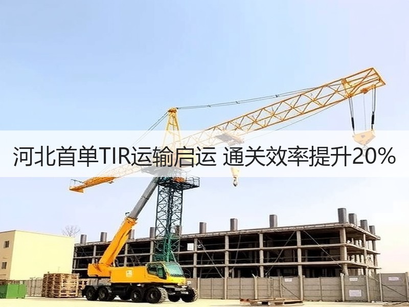 河北首单TIR运输启运 通关效率提升20%