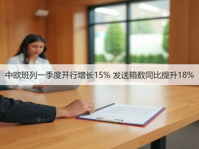 中欧班列一季度开行增长15% 发送箱数同比提升18%(图1)