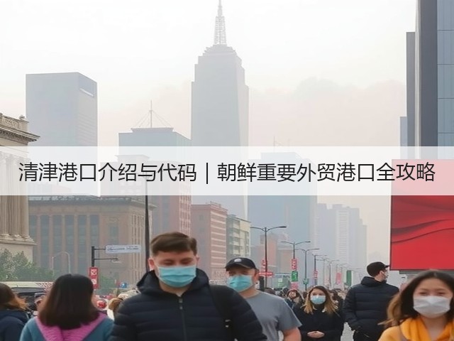 清津港口介绍与代码|朝鲜重要外贸港口全攻略(图1) 清津港口介绍与代码|朝鲜重要外贸港口全攻略(图1)
