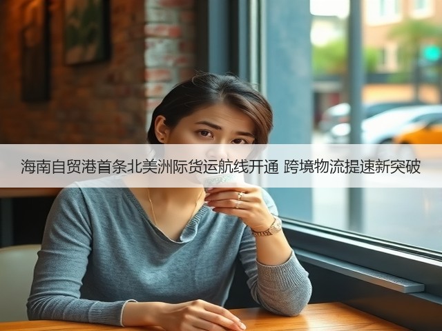 海南自贸港首条北美洲际货运航线开通 跨境物流提速新突破(图1)