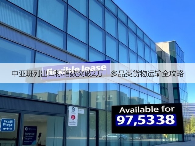 中亚班列出口标箱数突破2万｜多品类货物运输全攻略(图3)
