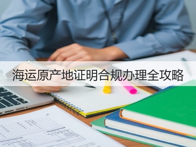 海运原产地证明合规办理全攻略(图1)