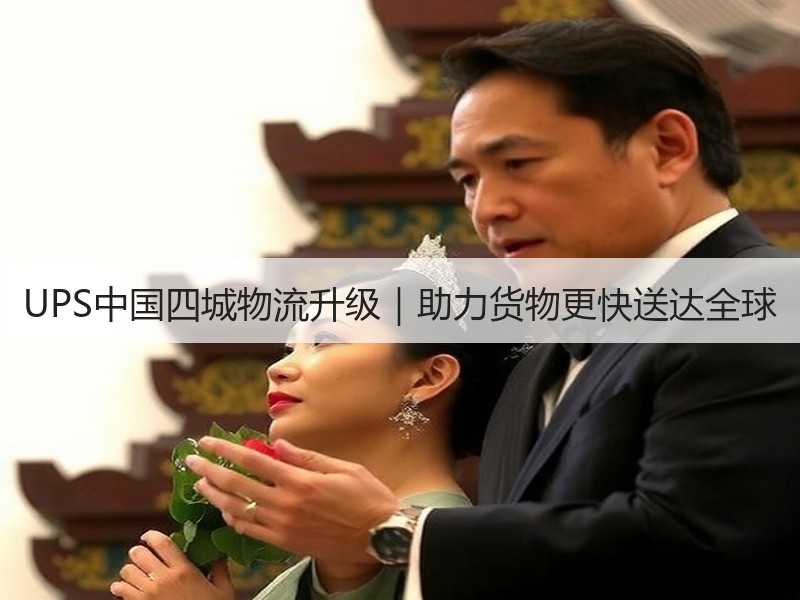 UPS中国四城物流升级｜助力货物更快送达全球