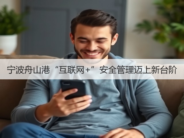 宁波舟山港“互联网+”安全管理迈上新台阶(图3)