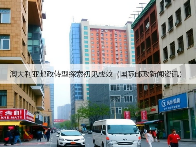 澳大利亚邮政转型探索初见成效（国际邮政新闻资讯）(图1)