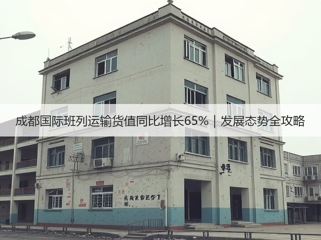 成都国际班列运输货值同比增长65%｜发展态势全攻略(图1)