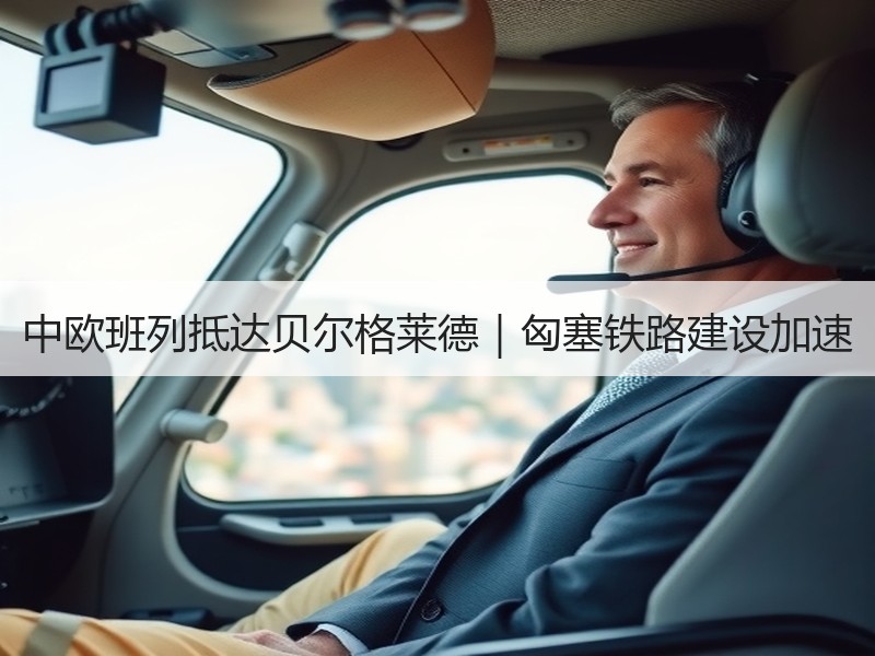 中欧班列抵达贝尔格莱德｜匈塞铁路建设加速
