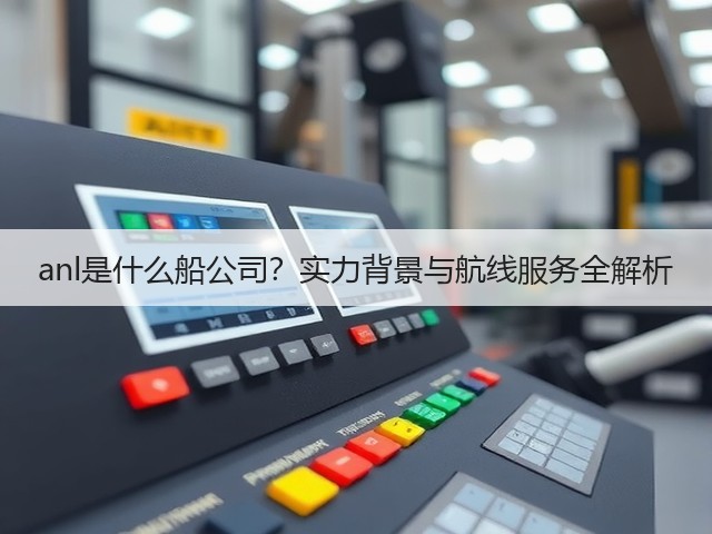 anl是什么船公司？实力背景与航线服务全解析(图1)