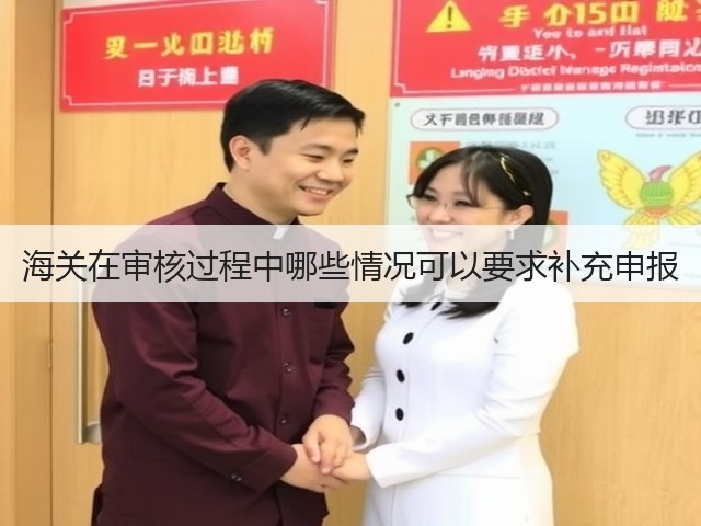 海关在审核过程中哪些情况可以要求补充申报(图1)