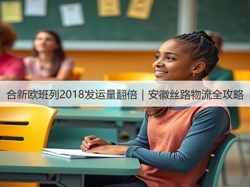 合新欧班列2018发运量翻倍｜安徽丝路物流全攻略