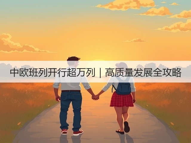 中欧班列开行超万列｜高质量发展全攻略(图2)