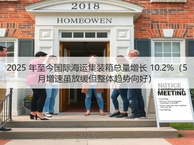 2025 年至今国际海运集装箱总量增长 10.2%（5 月增速虽放缓但整体趋势向好）(图1)
