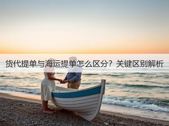 货代提单与海运提单怎么区分？关键区别解析(图1)