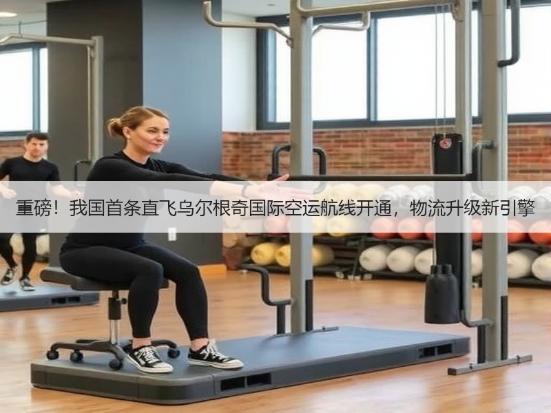 重磅！我国首条直飞乌尔根奇国际空运航线开通，物流升级新引擎
