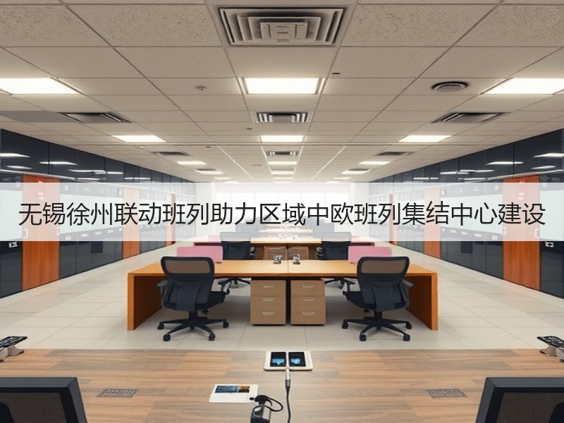 无锡徐州联动班列助力区域中欧班列集结中心建设