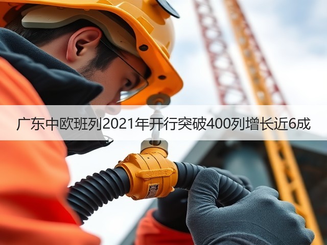 广东中欧班列2021年开行突破400列增长近6成(图1)