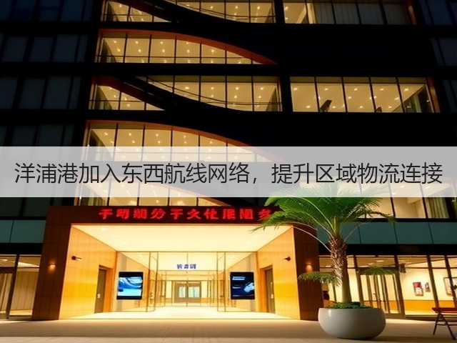 洋浦港加入东西航线网络，提升区域物流连接(图1)