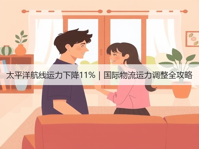太平洋航线运力下降11%｜国际物流运力调整全攻略(图3)