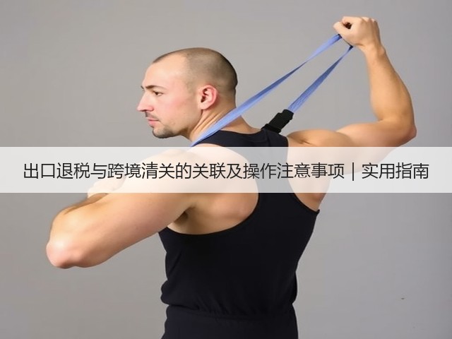出口退税与跨境清关的关联及操作注意事项|实用指南(图3) 出口退税与跨境清关的关联及操作注意事项|实用指南(图3)