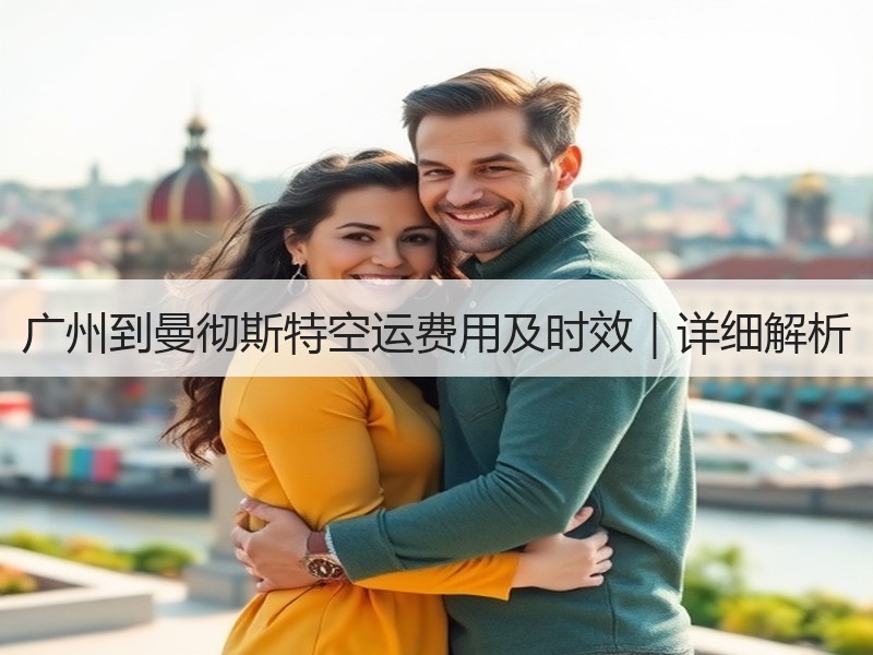 广州到曼彻斯特空运费用及时效｜详细解析