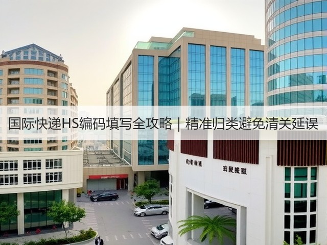 国际快递HS编码填写全攻略｜精准归类避免清关延误(图1)