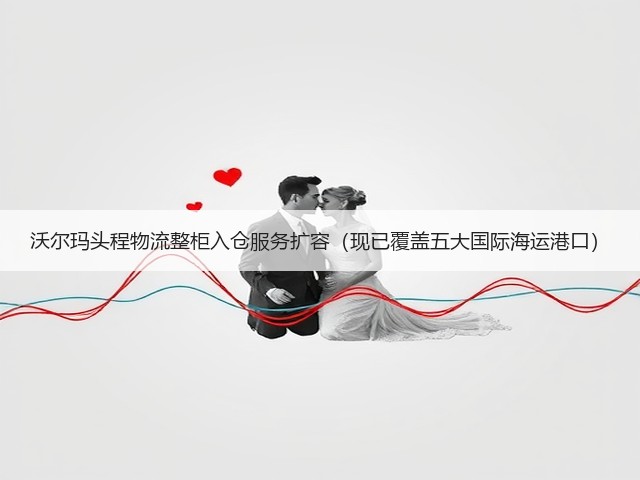 沃尔玛头程物流整柜入仓服务扩容（现已覆盖五大国际海运港口）(图1)