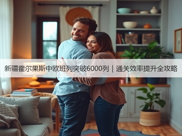 新疆霍尔果斯中欧班列突破6000列｜通关效率提升全攻略(图2)