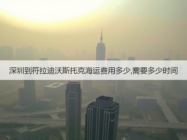 深圳到符拉迪沃斯托克海运费用多少,需要多少时间(图2)
