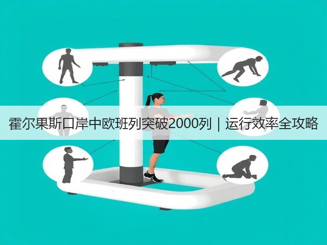 霍尔果斯口岸中欧班列突破2000列｜运行效率全攻略(图2)