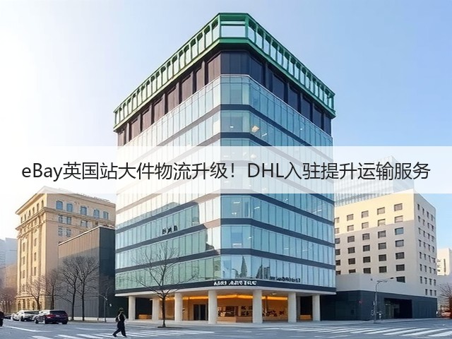 eBay英国站大件物流升级!DHL入驻提升运输服务(图2) eBay英国站大件物流升级!DHL入驻提升运输服务(图2)