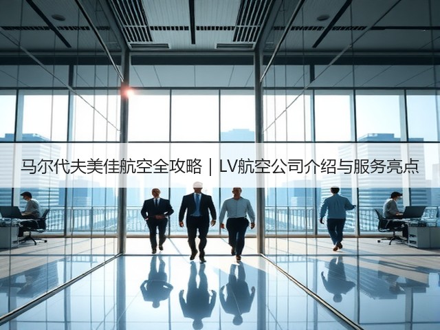 马尔代夫美佳航空全攻略|LV航空公司介绍与服务亮点(图1) 马尔代夫美佳航空全攻略|LV航空公司介绍与服务亮点(图1)