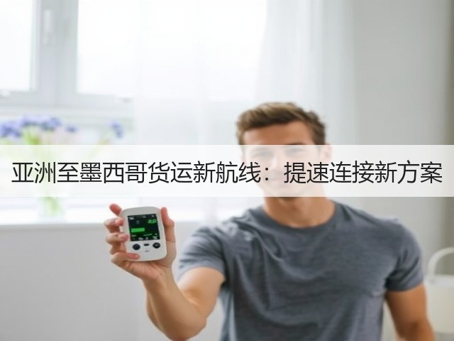 亚洲至墨西哥货运新航线：提速连接新方案(图3)