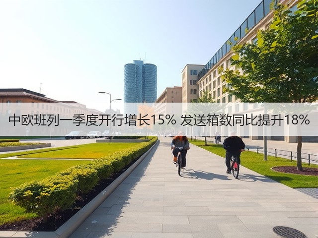 中欧班列一季度开行增长15% 发送箱数同比提升18%(图3)