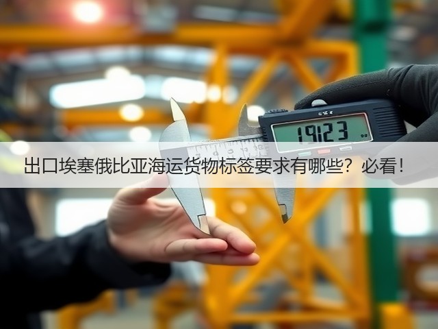 出口埃塞俄比亚海运货物标签要求有哪些？必看！(图1)