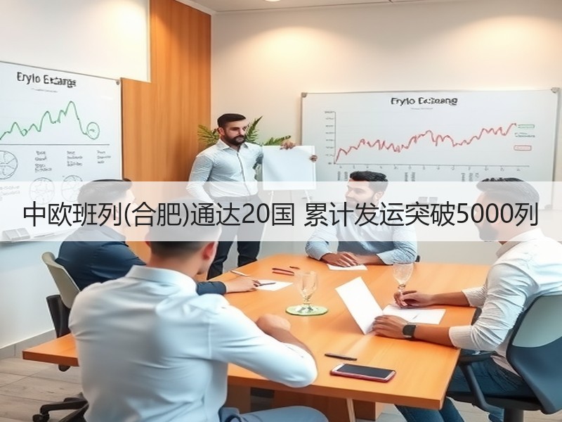 中欧班列(合肥)通达20国 累计发运突破5000列