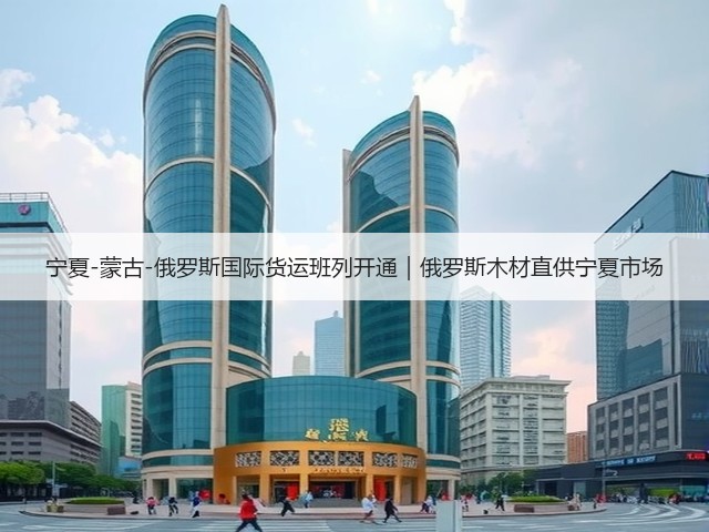 宁夏-蒙古-俄罗斯国际货运班列开通|俄罗斯木材直供宁夏市场(图1) 宁夏-蒙古-俄罗斯国际货运班列开通|俄罗斯木材直供宁夏市场(图1)