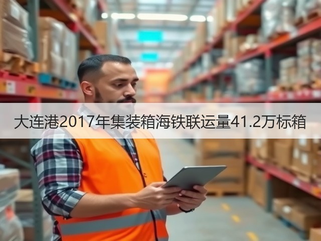 大连港2017年集装箱海铁联运量41.2万标箱(图2)