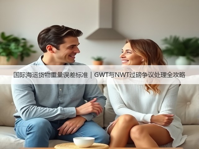 国际海运货物重量误差标准｜GWT与NWT过磅争议处理全攻略(图1)