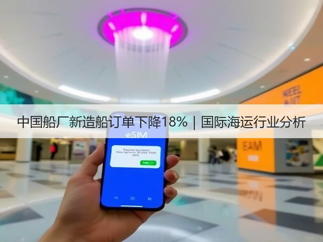 中国船厂新造船订单下降18%|国际海运行业分析(图1) 中国船厂新造船订单下降18%|国际海运行业分析(图1)