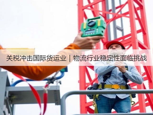 关税冲击国际货运业｜物流行业稳定性面临挑战(图1)