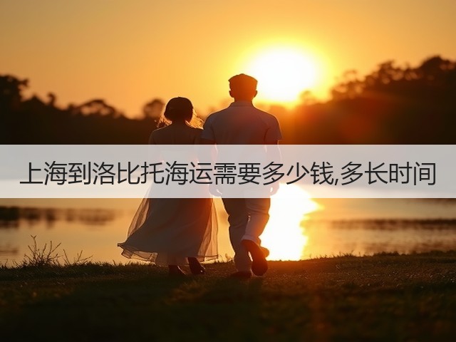 上海到洛比托海运需要多少钱,多长时间(图2) 上海到洛比托海运需要多少钱,多长时间(图2)