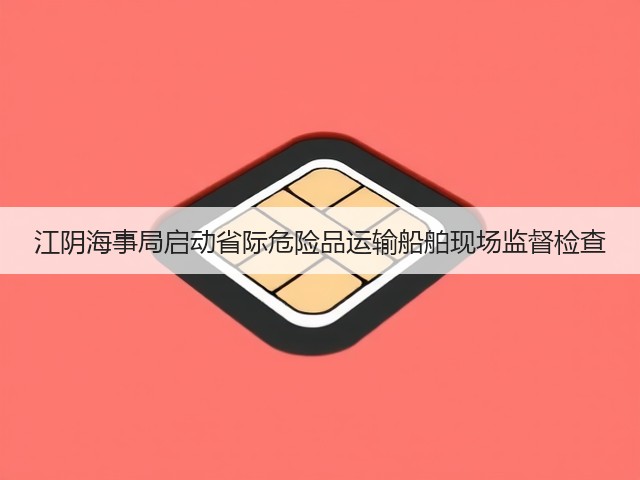 江阴海事局启动省际危险品运输船舶现场监督检查(图3)