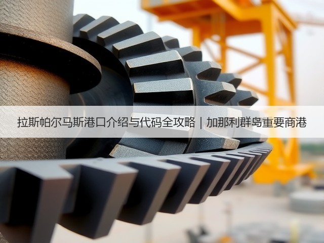 拉斯帕尔马斯港口介绍与代码全攻略|加那利群岛重要商港(图1) 拉斯帕尔马斯港口介绍与代码全攻略|加那利群岛重要商港(图1)